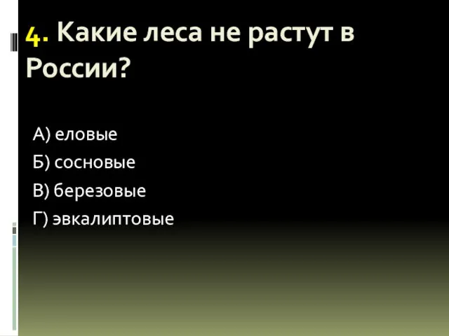 4. Какие леса не растут в России? А) еловые Б) сосновые В) березовые Г) эвкалиптовые