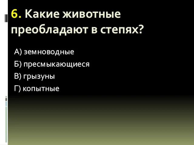 6. Какие животные преобладают в степях? А) земноводные Б) пресмыкающиеся В) грызуны Г) копытные