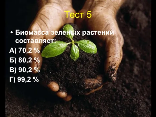 Тест 5 Биомасса зеленых растений составляет: А) 70,2 % Б) 80,2 %