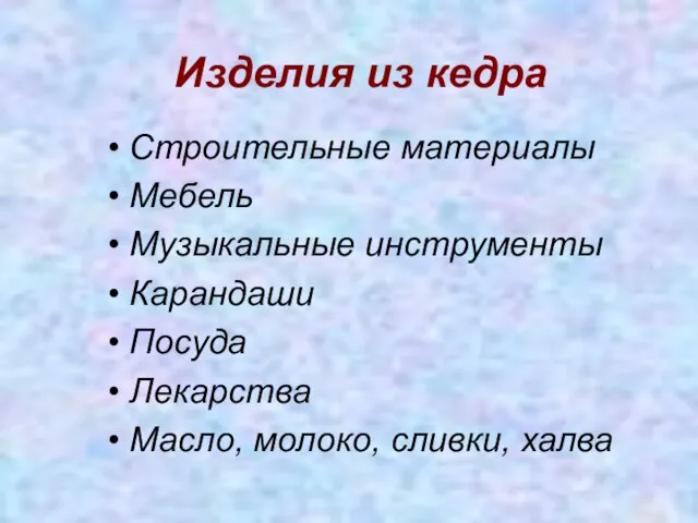 Изделия из кедра Строительные материалы Мебель Музыкальные инструменты Карандаши Посуда Лекарства Масло, молоко, сливки, халва