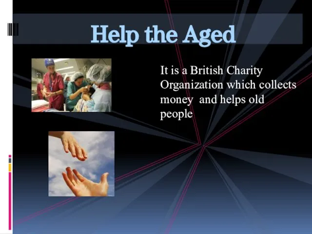 Help the Aged It is a British Charity Organization which collects money and helps old people