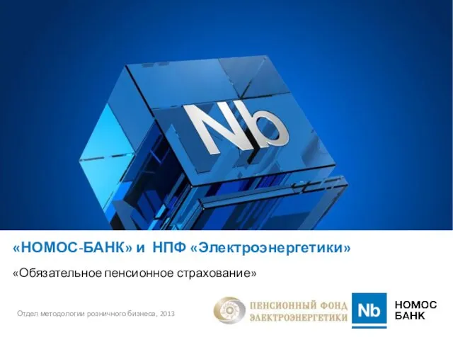 «НОМОС-БАНК» и НПФ «Электроэнергетики» «Обязательное пенсионное страхование» Отдел методологии розничного бизнеса, 2013