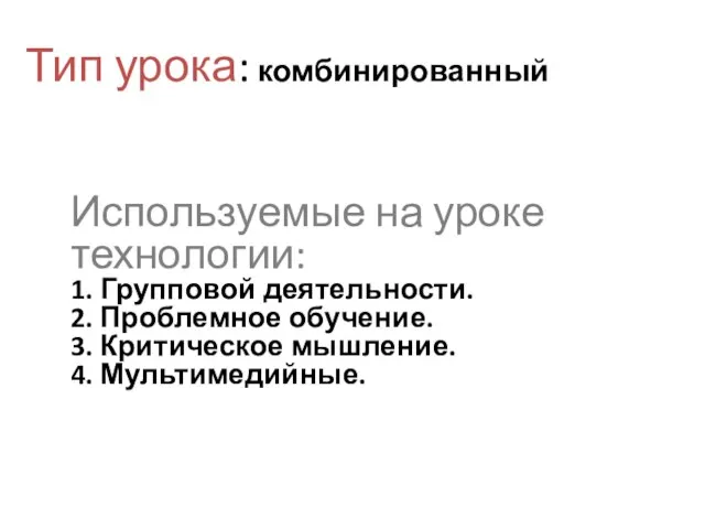 Тип урока: комбинированный Используемые на уроке технологии: 1. Групповой деятельности. 2. Проблемное