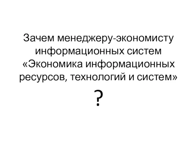 Зачем менеджеру-экономисту информационных систем «Экономика информационных ресурсов, технологий и систем» ?