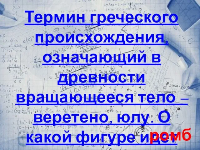 Термин греческого происхождения, означающий в древности вращающееся тело – веретено, юлу. О