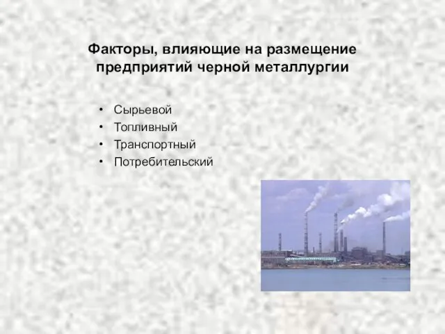 Факторы, влияющие на размещение предприятий черной металлургии Сырьевой Топливный Транспортный Потребительский