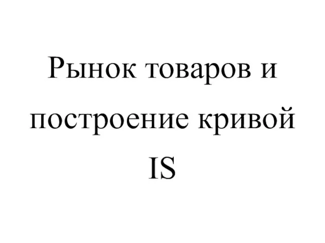 Рынок товаров и построение кривой IS