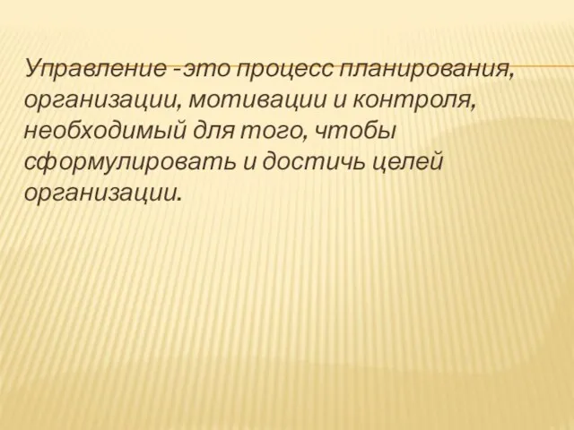 Управление -это процесс планирования, организации, мотивации и контроля, необходимый для того, чтобы