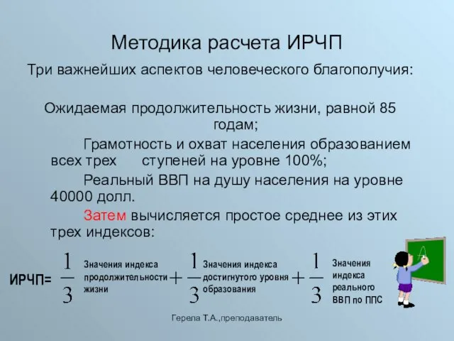 Герела Т.А.,преподаватель Методика расчета ИРЧП Три важнейших аспектов человеческого благополучия: Ожидаемая продолжительность