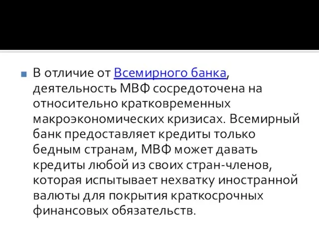 В отличие от Всемирного банка, деятельность МВФ сосредоточена на относительно кратковременных макроэкономических