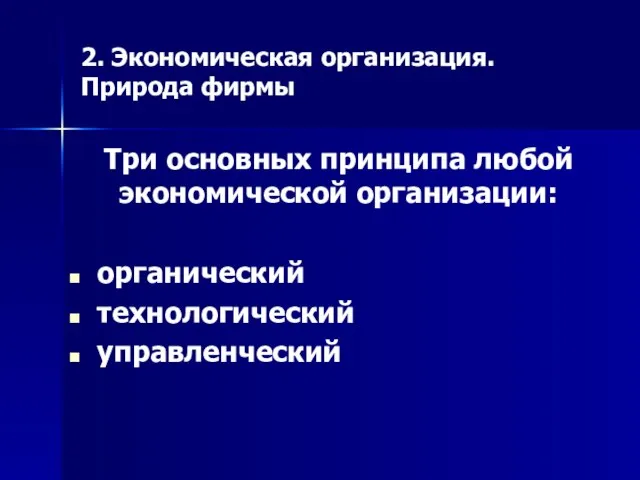 2. Экономическая организация. Природа фирмы Три основных принципа любой экономической организации: органический технологический управленческий