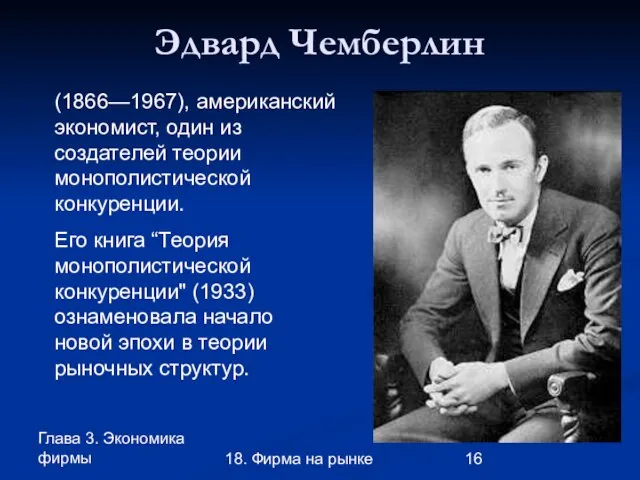 Глава 3. Экономика фирмы 18. Фирма на рынке Эдвард Чемберлин (1866—1967), американский