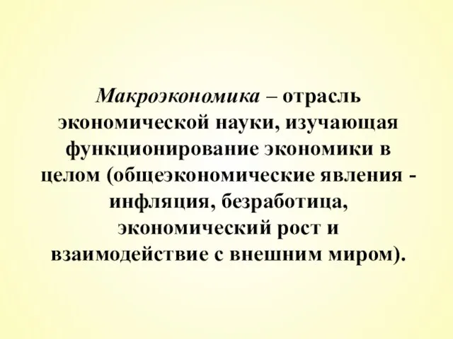 Макроэкономика – отрасль экономической науки, изучающая функционирование экономики в целом (общеэкономические явления