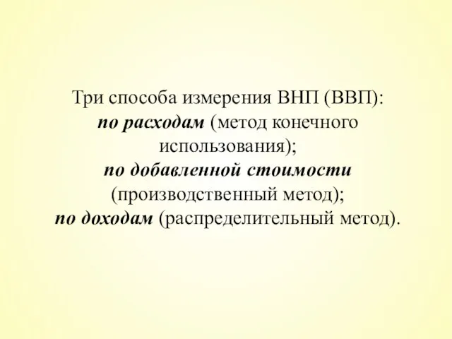 Три способа измерения ВНП (ВВП): по расходам (метод конечного использования); по добавленной