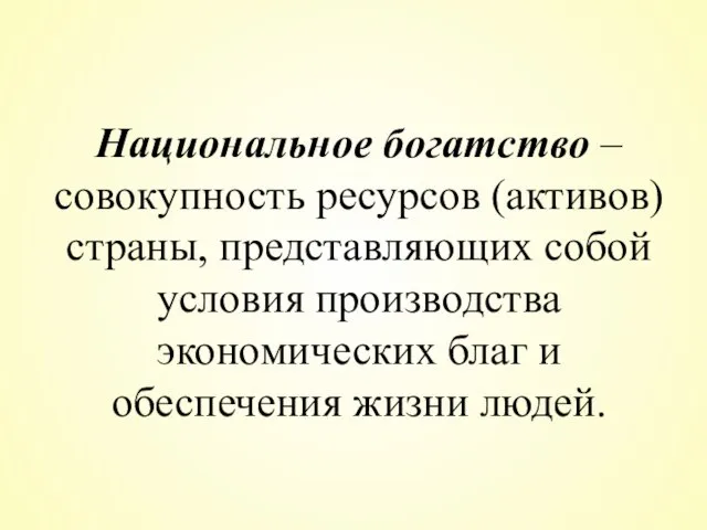 Национальное богатство – совокупность ресурсов (активов) страны, представляющих собой условия производства экономических