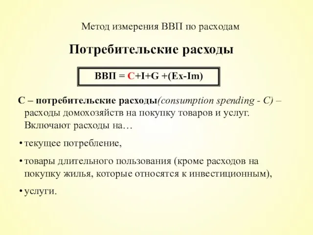 Потребительские расходы ВВП = С+I+G +(Ex-Im) C – потребительские расходы(consumption spending -