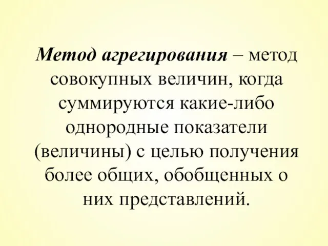 Метод агрегирования – метод совокупных величин, когда суммируются какие-либо однородные показатели (величины)