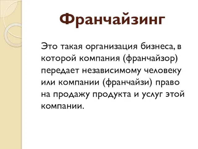 Франчайзинг Это такая организация бизнеса, в которой компания (франчайзор) передает независимому человеку