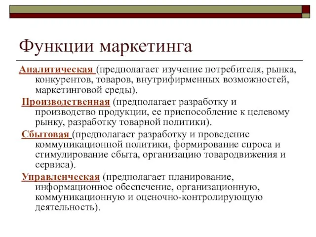 Функции маркетинга Аналитическая (предполагает изучение потребителя, рынка, конкурентов, товаров, внутрифирменных возможностей, маркетинговой