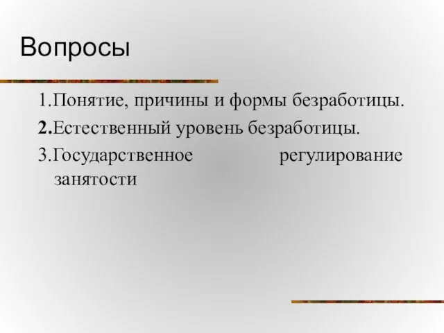 Вопросы 1.Понятие, причины и формы безработицы. 2.Естественный уровень безработицы. 3.Государственное регулирование занятости