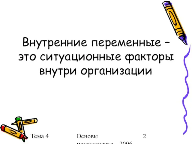 Тема 4 Основы менеджмента 2006 г. Внутренние переменные – это ситуационные факторы внутри организации