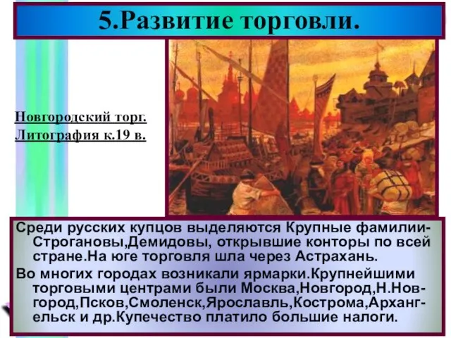 5.Развитие торговли. Среди русских купцов выделяются Крупные фамилии-Строгановы,Демидовы, открывшие конторы по всей