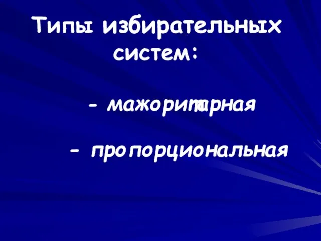 Типы избирательных систем: - мажоритарная - пропорциональная