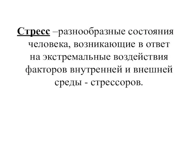 Стресс –разнообразные состояния человека, возникающие в ответ на экстремальные воздействия факторов внутренней