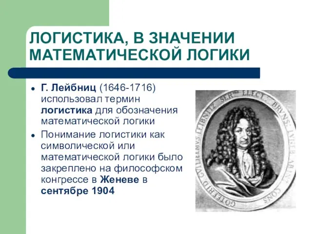 ЛОГИСТИКА, В ЗНАЧЕНИИ МАТЕМАТИЧЕСКОЙ ЛОГИКИ Г. Лейбниц (1646-1716) использовал термин логистика для