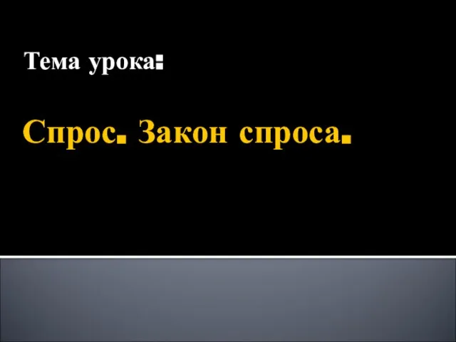 Спрос. Закон спроса. Тема урока: