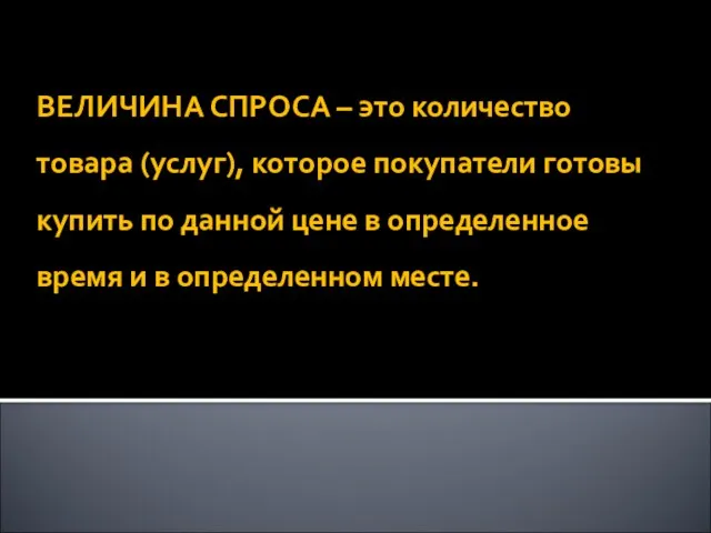 ВЕЛИЧИНА СПРОСА – это количество товара (услуг), которое покупатели готовы купить по