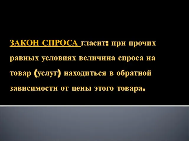 ЗАКОН СПРОСА гласит: при прочих равных условиях величина спроса на товар (услуг)