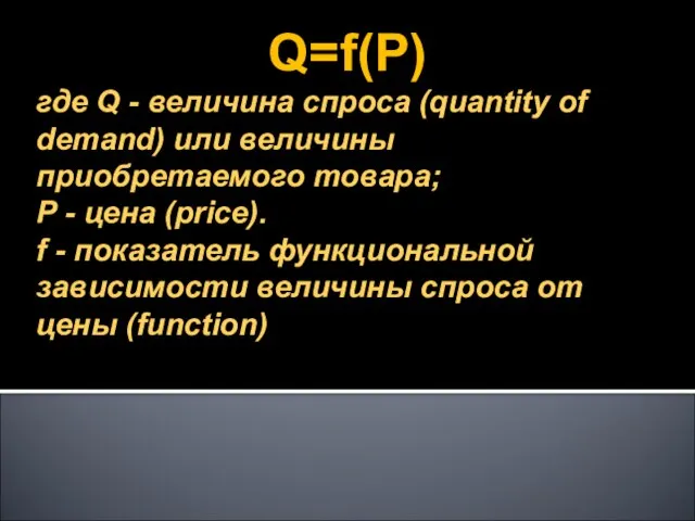 Q=f(P) где Q - величина спроса (quantity of demand) или величины приобретаемого