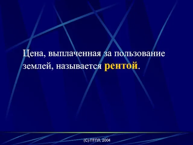 (C) ПТПЛ, 2004 Цена, выплаченная за пользование землей, называется рентой.