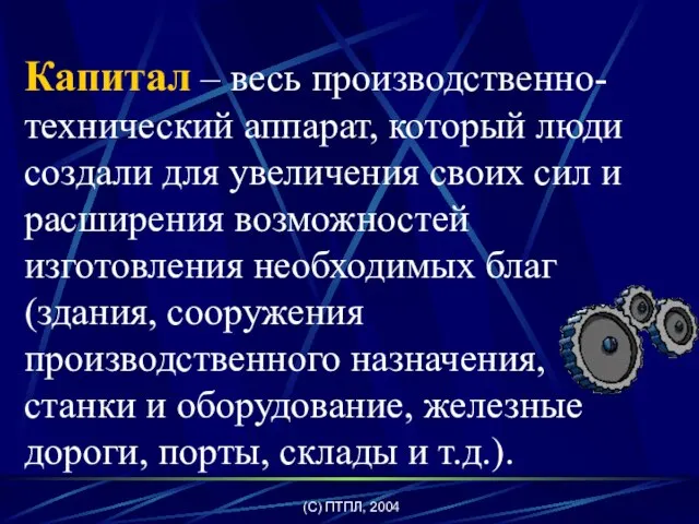 (C) ПТПЛ, 2004 Капитал – весь производственно-технический аппарат, который люди создали для