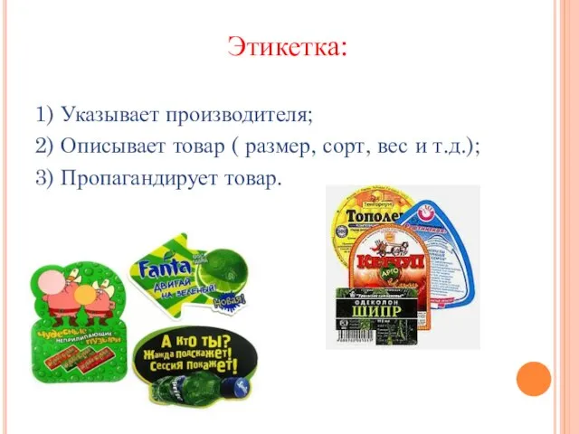 Этикетка: 1) Указывает производителя; 2) Описывает товар ( размер, сорт, вес и т.д.); 3) Пропагандирует товар.