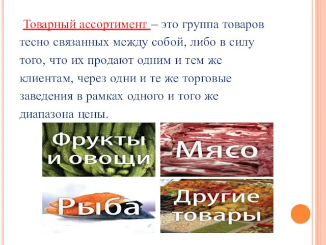 Товарный ассортимент – это группа товаров тесно связанных между собой, либо в