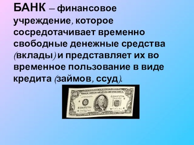 БАНК – финансовое учреждение, которое сосредотачивает временно свободные денежные средства (вклады) и