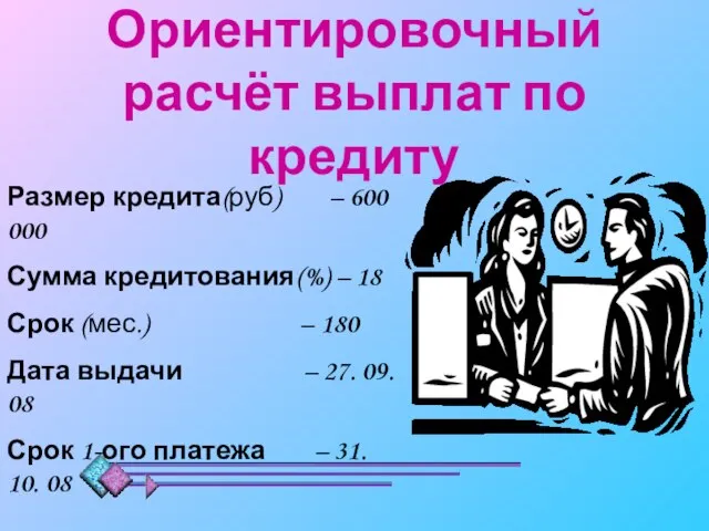 Ориентировочный расчёт выплат по кредиту Размер кредита(руб) – 600 000 Сумма кредитования(%)