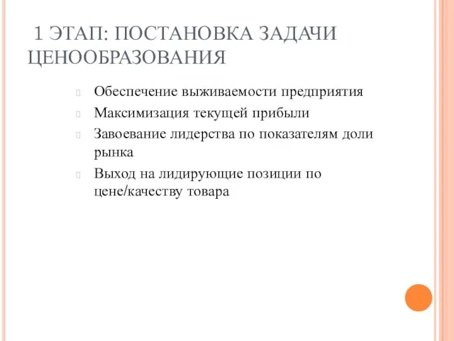 1 ЭТАП: ПОСТАНОВКА ЗАДАЧИ ЦЕНООБРАЗОВАНИЯ Обеспечение выживаемости предприятия Максимизация текущей прибыли Завоевание