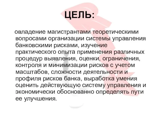 ЦЕЛЬ: овладение магистрантами теоретическими вопросами организации системы управления банковскими рисками, изучение практического