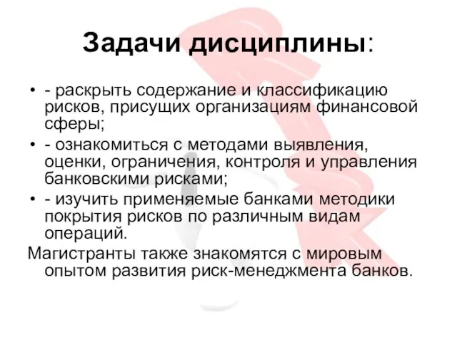 Задачи дисциплины: - раскрыть содержание и классификацию рисков, присущих организациям финансовой сферы;