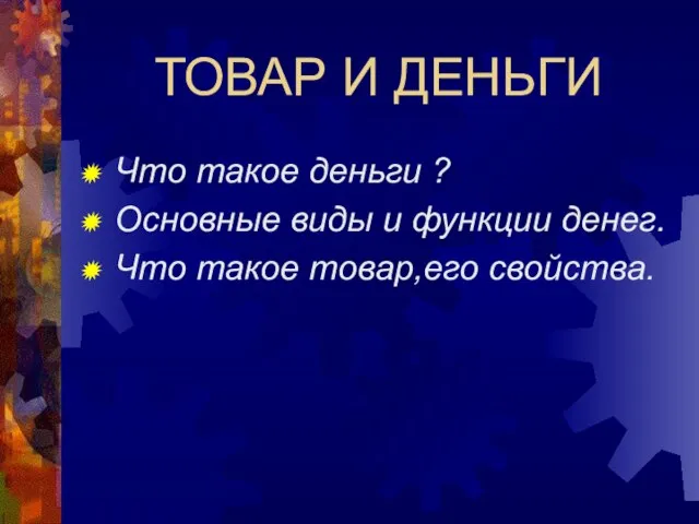 ТОВАР И ДЕНЬГИ Что такое деньги ? Основные виды и функции денег. Что такое товар,его свойства.