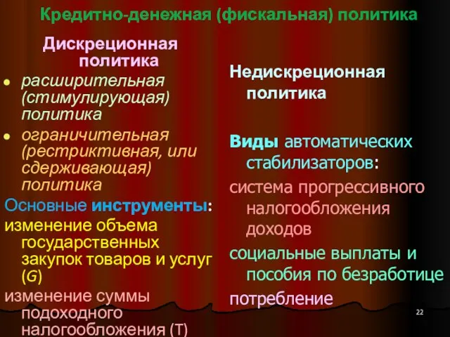 Кредитно-денежная (фискальная) политика Дискреционная политика расширительная (стимулирующая) политика ограничительная (рестриктивная, или сдерживающая)