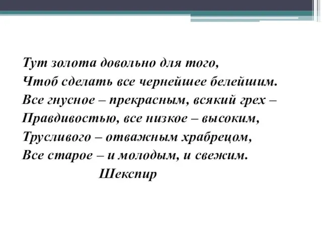 Тут золота довольно для того, Чтоб сделать все чернейшее белейшим. Все гнусное