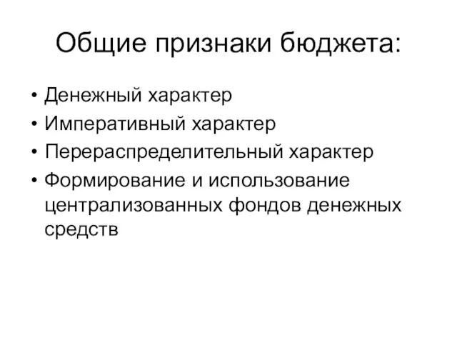 Общие признаки бюджета: Денежный характер Императивный характер Перераспределительный характер Формирование и использование централизованных фондов денежных средств