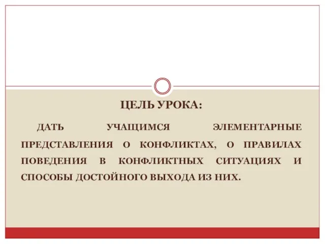 ЦЕЛЬ УРОКА: ДАТЬ УЧАЩИМСЯ ЭЛЕМЕНТАРНЫЕ ПРЕДСТАВЛЕНИЯ О КОНФЛИКТАХ, О ПРАВИЛАХ ПОВЕДЕНИЯ В