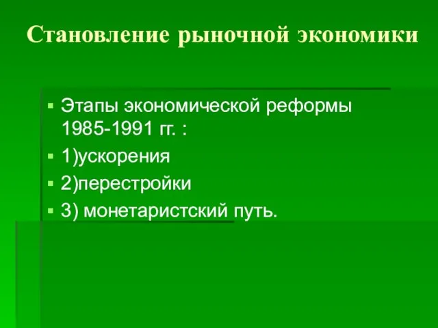 Становление рыночной экономики Этапы экономической реформы 1985-1991 гг. : 1)ускорения 2)перестройки 3) монетаристский путь.