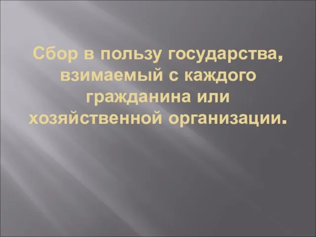 Сбор в пользу государства, взимаемый с каждого гражданина или хозяйственной организации.