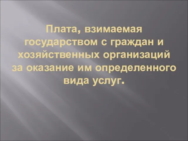 Плата, взимаемая государством с граждан и хозяйственных организаций за оказание им определенного вида услуг.